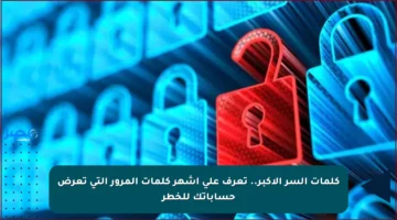 كلمات السر الأكبر.. تعرف على أشهر كلمات المرور التي تعرض حساباتك للخطر